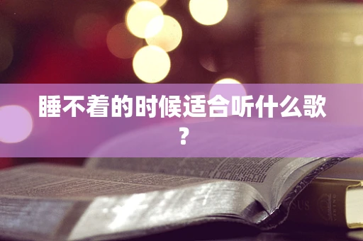 睡不着的时候适合听什么歌？