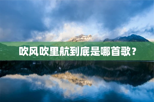 吹风吹里航到底是哪首歌？