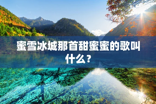 蜜雪冰城那首甜蜜蜜的歌叫什么？