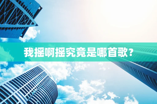 我摇啊摇究竟是哪首歌？
