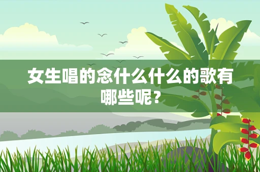 女生唱的念什么什么的歌有哪些呢？