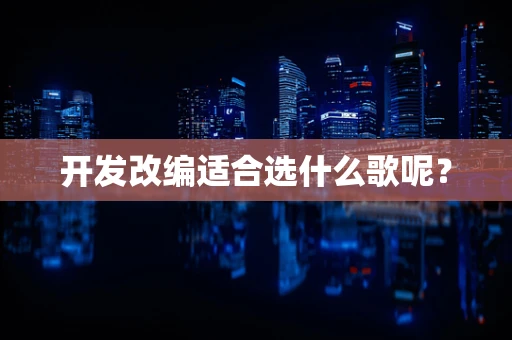 开发改编适合选什么歌呢？