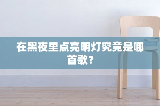 在黑夜里点亮明灯究竟是哪首歌？