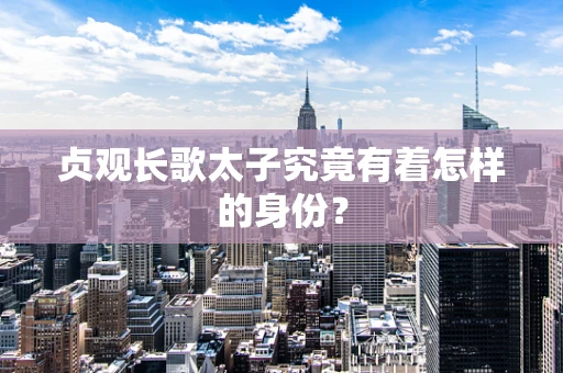贞观长歌太子究竟有着怎样的身份？