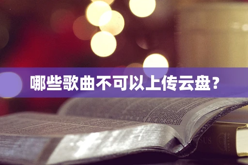 哪些歌曲不可以上传云盘？