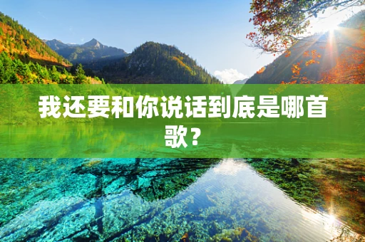 我还要和你说话到底是哪首歌？