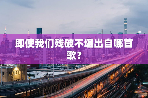 即使我们残破不堪出自哪首歌？