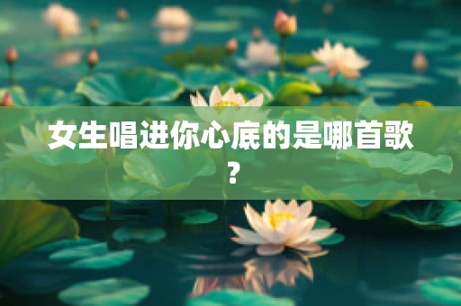女生唱进你心底的是哪首歌？