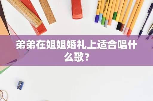 弟弟在姐姐婚礼上适合唱什么歌？