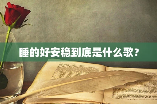 睡的好安稳到底是什么歌？