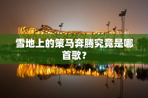 雪地上的策马奔腾究竟是哪首歌？