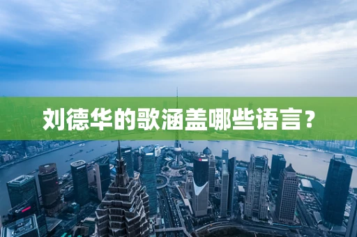 刘德华的歌涵盖哪些语言？