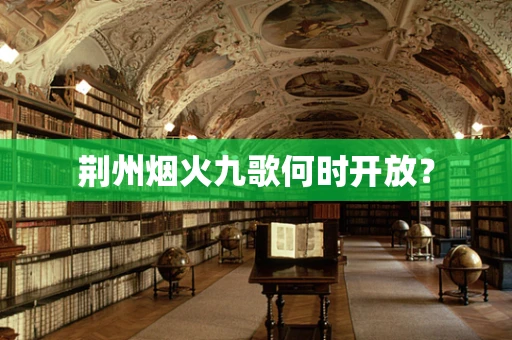 荆州烟火九歌何时开放？