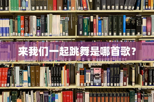 来我们一起跳舞是哪首歌？