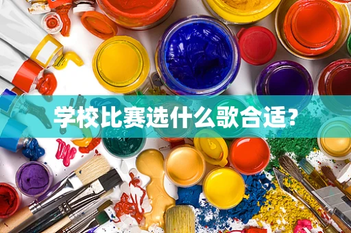 学校比赛选什么歌合适？