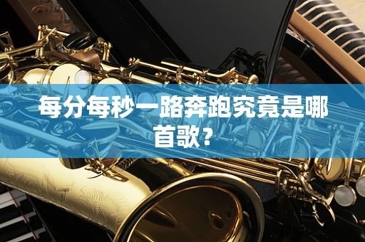 每分每秒一路奔跑究竟是哪首歌？