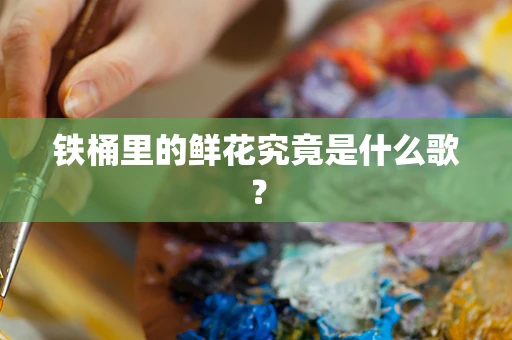 铁桶里的鲜花究竟是什么歌？