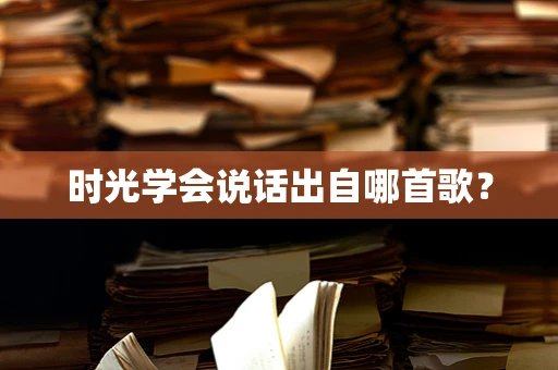 时光学会说话出自哪首歌？