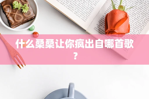 什么桑桑让你疯出自哪首歌？