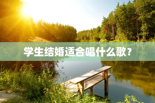 学生结婚适合唱什么歌？