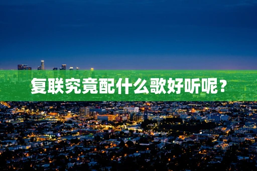 复联究竟配什么歌好听呢？