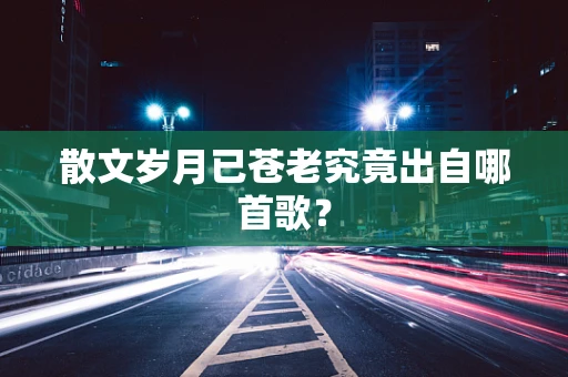 散文岁月已苍老究竟出自哪首歌？