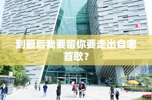 到最后我要留你要走出自哪首歌？