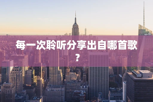 每一次聆听分享出自哪首歌？