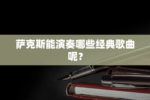 萨克斯能演奏哪些经典歌曲呢？