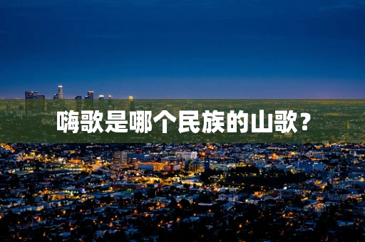 嗨歌是哪个民族的山歌？
