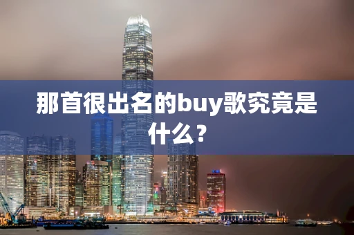 那首很出名的buy歌究竟是什么？