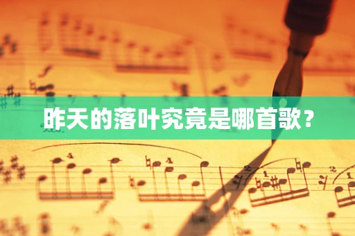 昨天的落叶究竟是哪首歌？