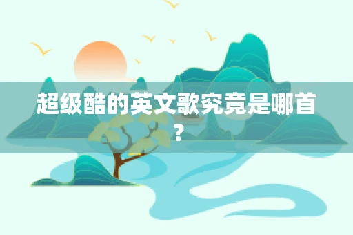 超级酷的英文歌究竟是哪首？