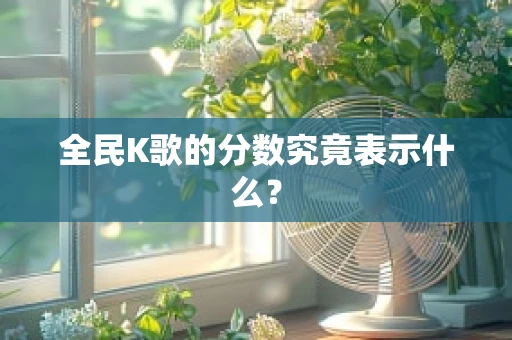全民K歌的分数究竟表示什么？