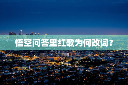 悟空问答里红歌为何改词？