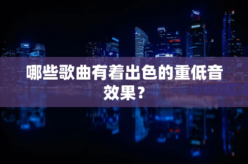 哪些歌曲有着出色的重低音效果？