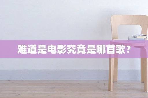 难道是电影究竟是哪首歌？