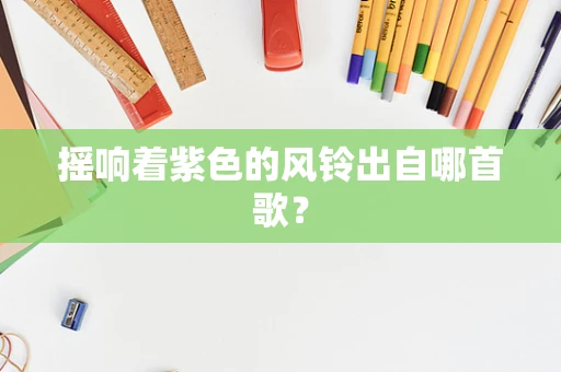 摇响着紫色的风铃出自哪首歌？