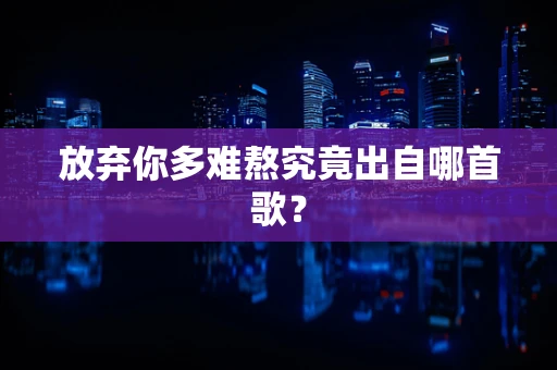 放弃你多难熬究竟出自哪首歌？
