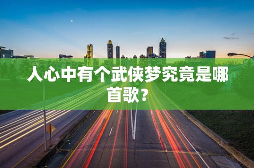 人心中有个武侠梦究竟是哪首歌？