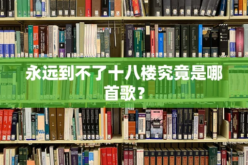 永远到不了十八楼究竟是哪首歌？