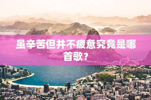 虽辛苦但并不疲惫究竟是哪首歌？