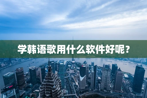 学韩语歌用什么软件好呢？