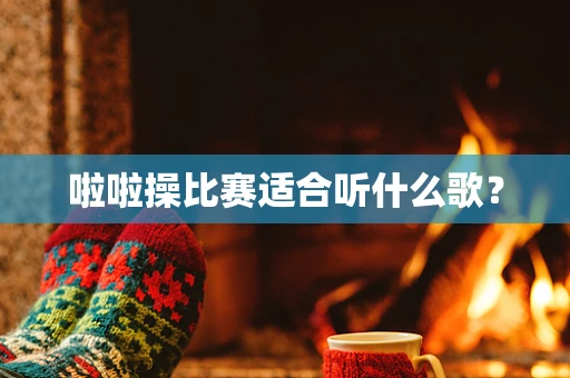啦啦操比赛适合听什么歌？